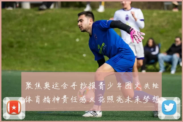 聚焦奥运会手抄报青少年图文共绘体育精神责任感火花照亮未来梦想