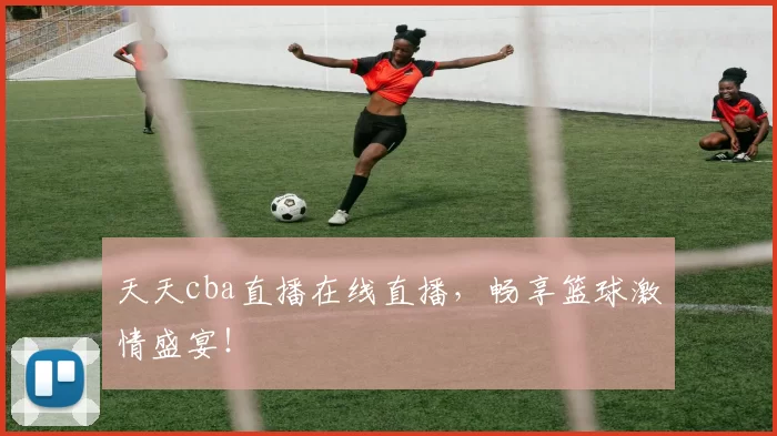 天天cba直播在线直播，畅享篮球激情盛宴！