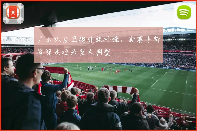 广东队后卫线升级补强，新赛季阵容深度迎来重大调整