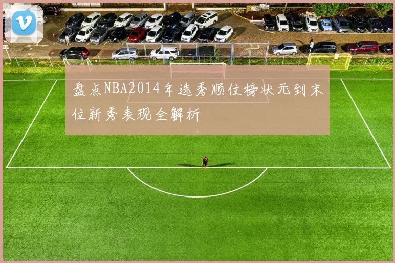盘点NBA2014年选秀顺位榜状元到末位新秀表现全解析