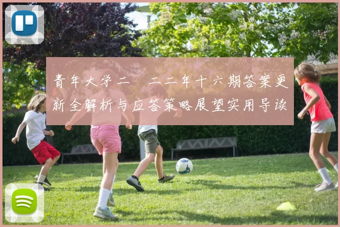 青年大学二〇二二年十六期答案更新全解析与应答策略展望实用导读