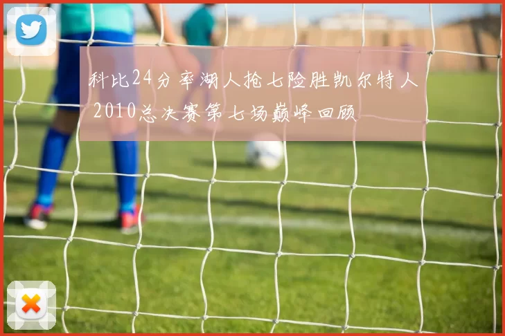 科比24分率湖人抢七险胜凯尔特人 2010总决赛第七场巅峰回顾