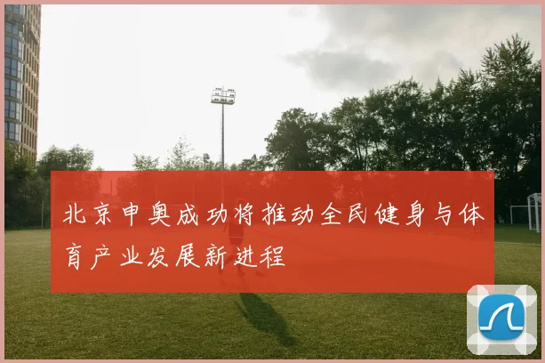 北京申奥成功将推动全民健身与体育产业发展新进程
