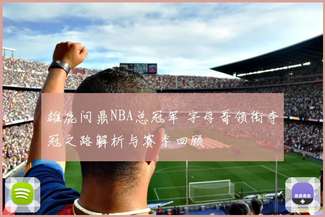 雄鹿问鼎NBA总冠军 字母哥领衔夺冠之路解析与赛季回顾