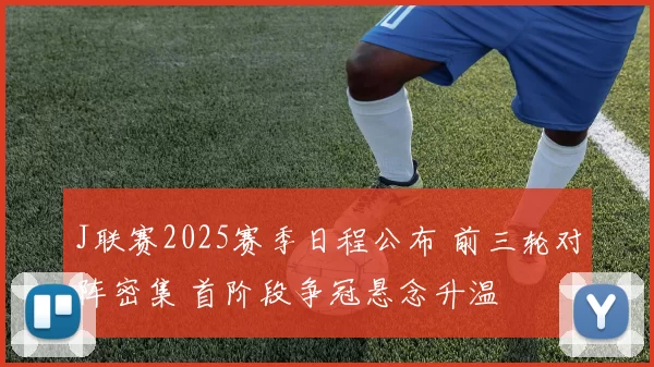 J联赛2025赛季日程公布 前三轮对阵密集 首阶段争冠悬念升温