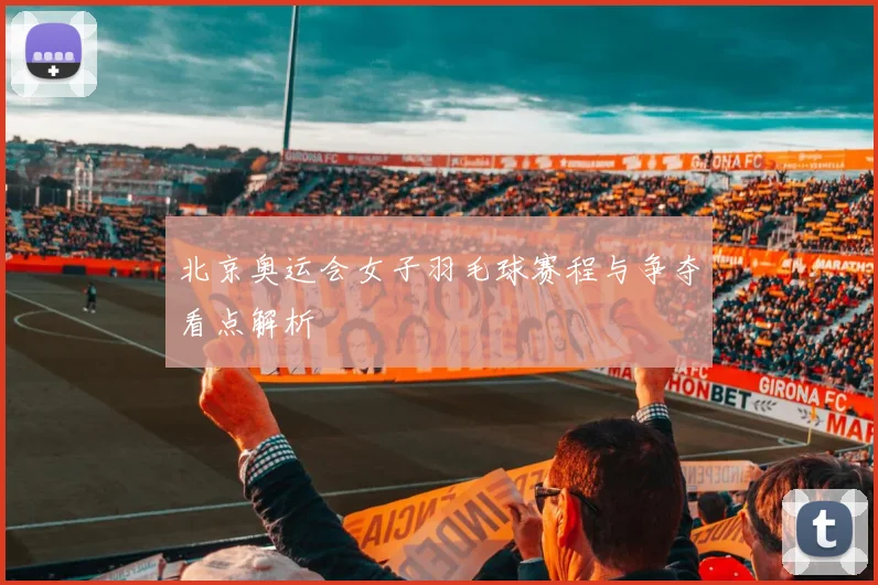 北京奥运会女子羽毛球赛程与争夺看点解析