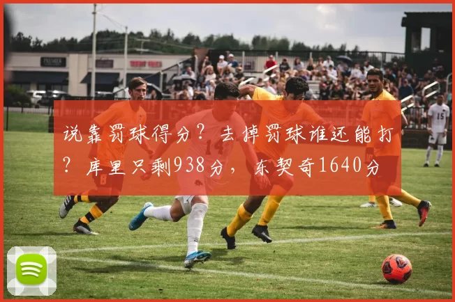 说靠罚球得分？去掉罚球谁还能打？库里只剩938分，东契奇1640分