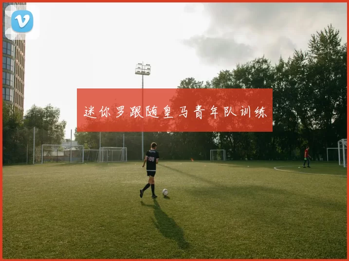 迷你罗跟随皇马青年队训练