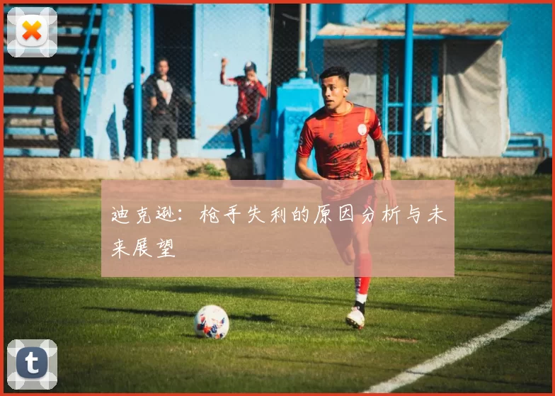 迪克逊:枪手失利的原因分析与未来展望