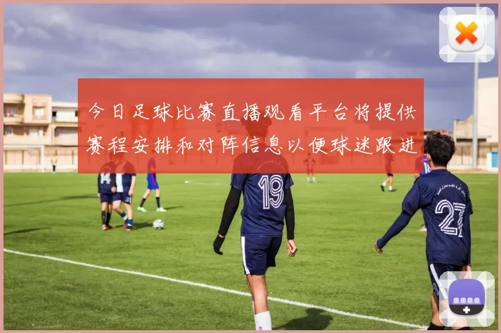 今日足球比赛直播观看平台将提供赛程安排和对阵信息以便球迷跟进比赛动态