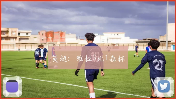 英超：维拉3比1森林