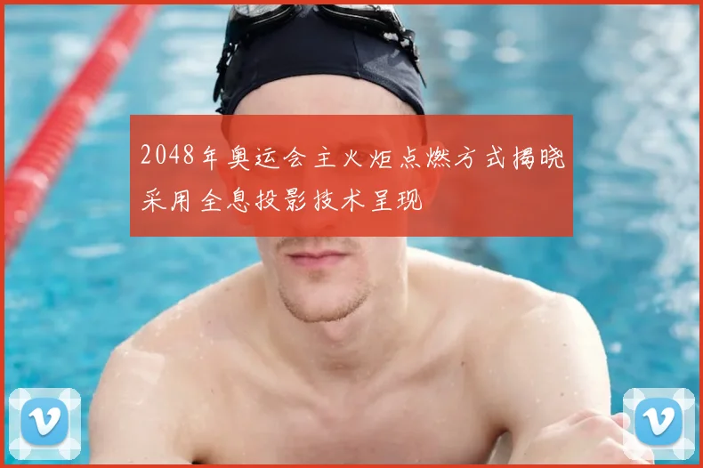 2048年奥运会主火炬点燃方式揭晓采用全息投影技术呈现