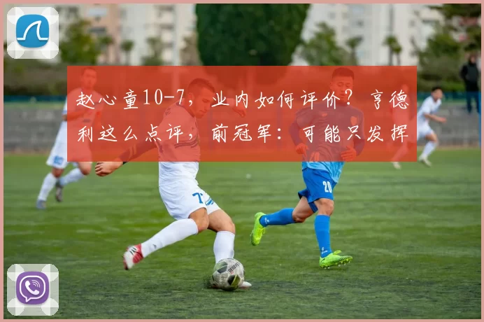 赵心童10-7，业内如何评价？亨德利这么点评，前冠军：可能只发挥50%