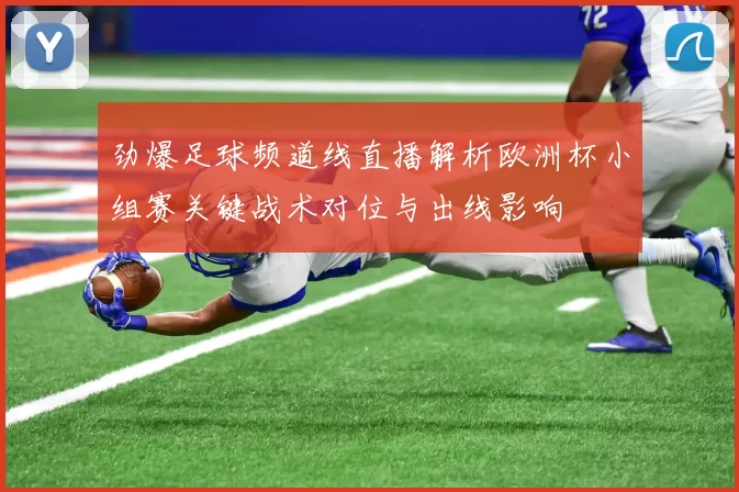 劲爆足球频道线直播解析欧洲杯小组赛关键战术对位与出线影响