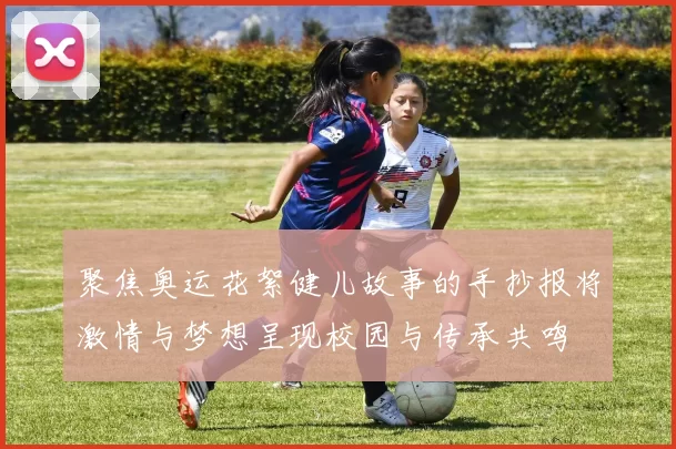 聚焦奥运花絮健儿故事的手抄报将激情与梦想呈现校园与传承共鸣