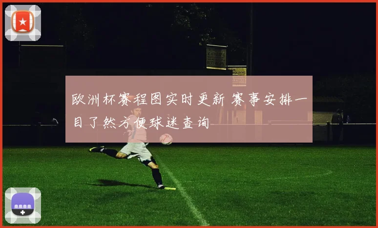 欧洲杯赛程图实时更新 赛事安排一目了然方便球迷查询