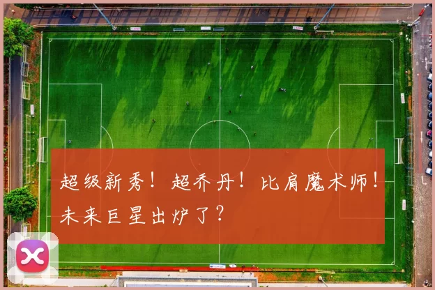 超级新秀！超乔丹！比肩魔术师！未来巨星出炉了？