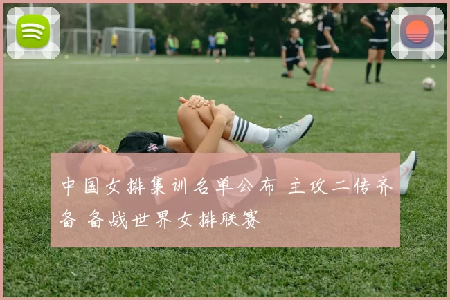 中国女排集训名单公布 主攻二传齐备 备战世界女排联赛