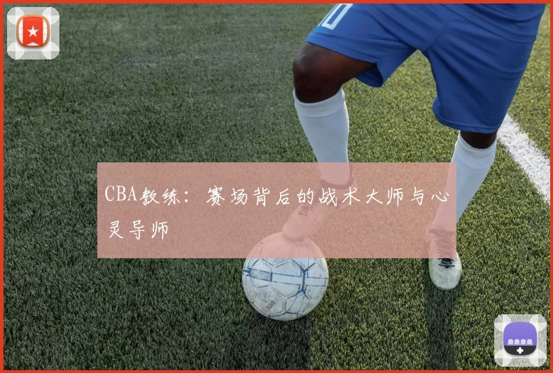 CBA教练：赛场背后的战术大师与心灵导师