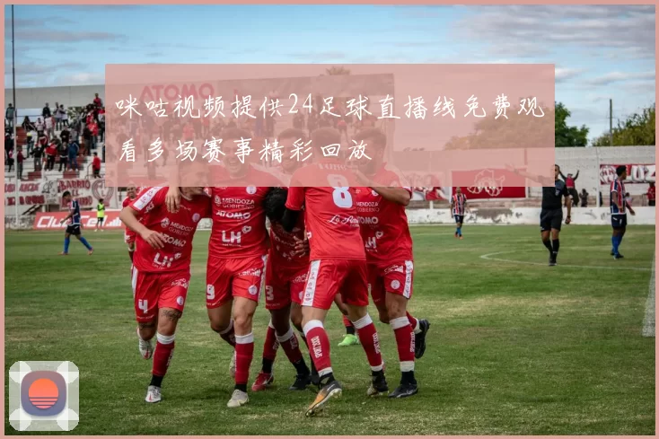 咪咕视频提供24足球直播线免费观看多场赛事精彩回放