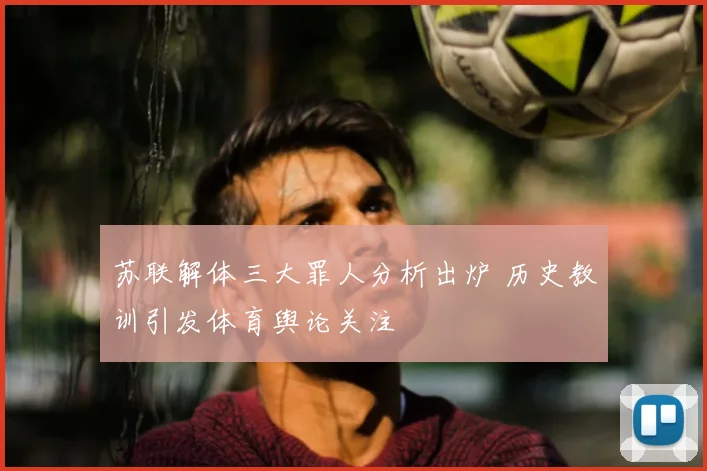 苏联解体三大罪人分析出炉 历史教训引发体育舆论关注