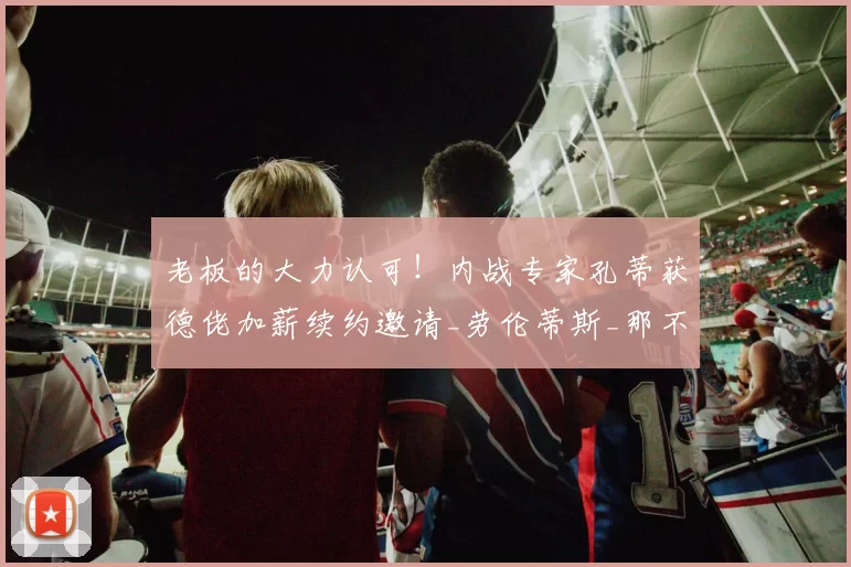 老板的大力认可！内战专家孔蒂获德佬加薪续约邀请_劳伦蒂斯_那不勒斯_欧冠