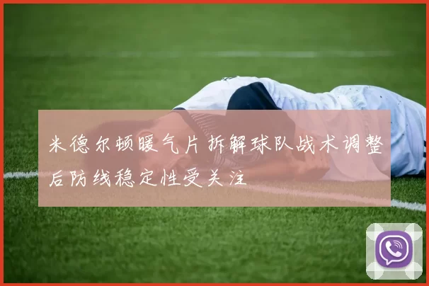 米德尔顿暖气片拆解球队战术调整后防线稳定性受关注