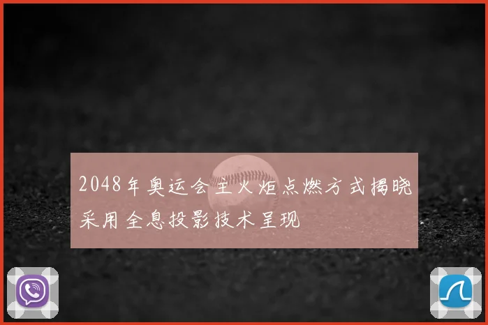 2048年奥运会主火炬点燃方式揭晓采用全息投影技术呈现