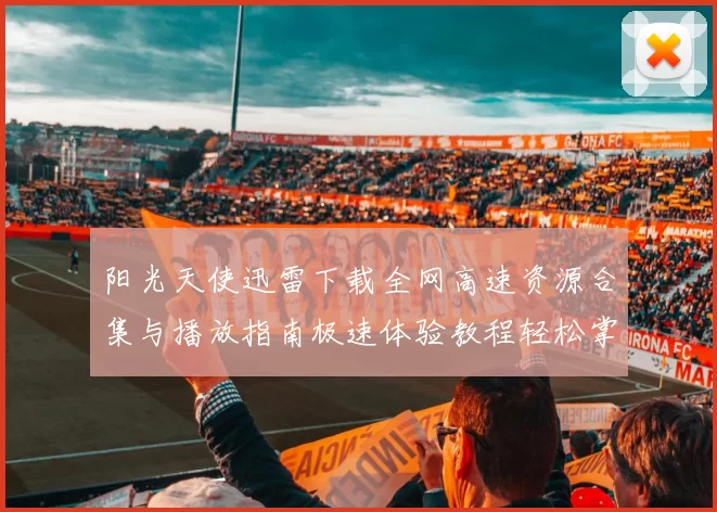 阳光天使迅雷下载全网高速资源合集与播放指南极速体验教程轻松掌握